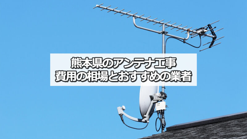 熊本県のテレビアンテナ工事 おすすめ業者と選び方・費用の相場