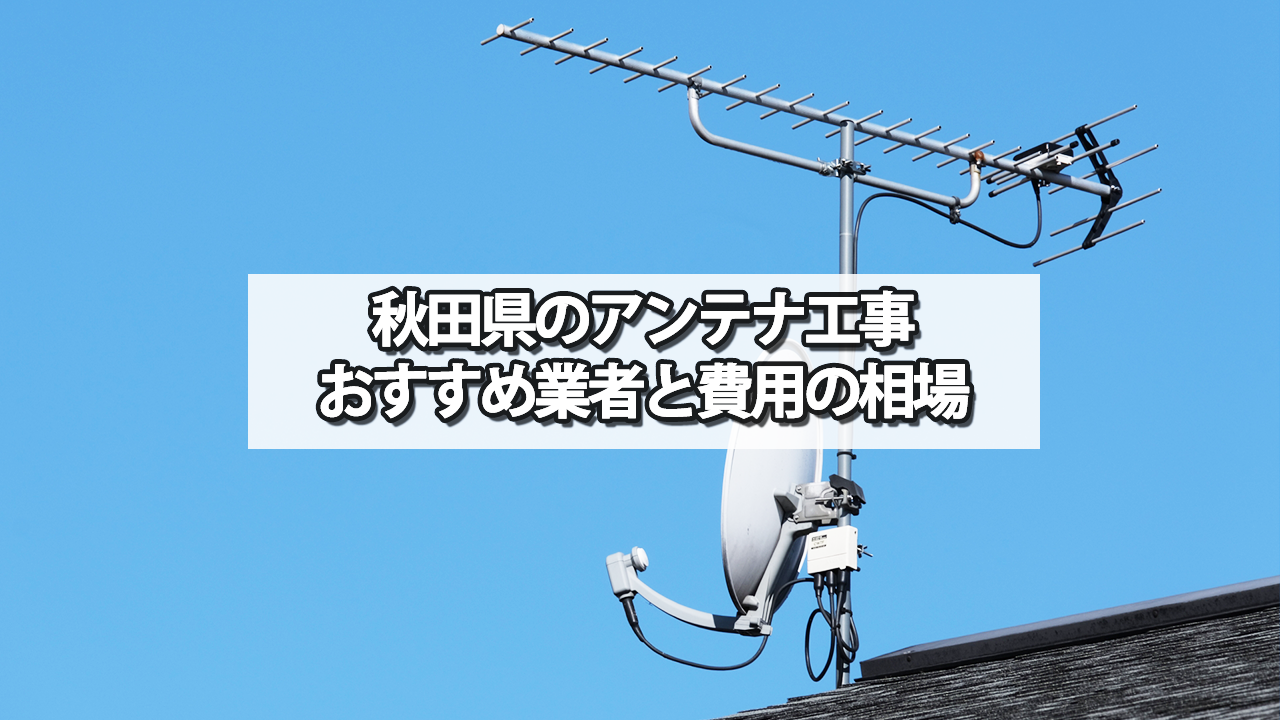 秋田県のテレビアンテナ工事の費用の相場とおすすめの業者・選び方