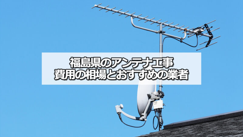 福島県のテレビアンテナ工事の費用の相場とおすすめの業者・選び方
