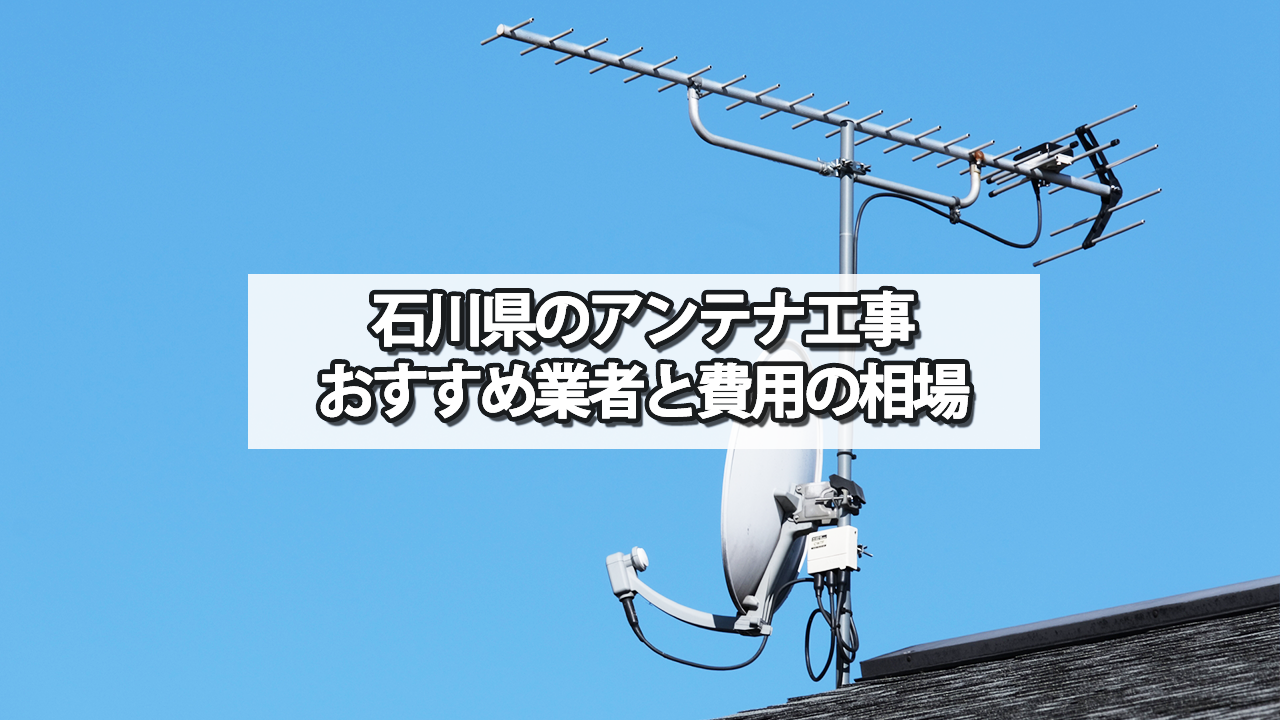 石川県のテレビアンテナ工事でおすすめの業者・費用の相場と選び方