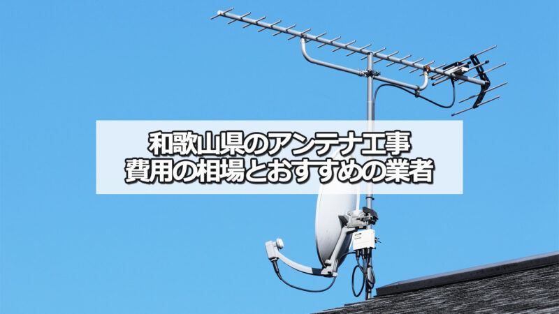 和歌山県のテレビアンテナ工事の費用の相場とおすすめの業者・選び方