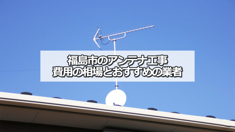 福島市のテレビアンテナ工事の費用の相場と比較・おすすめの業者