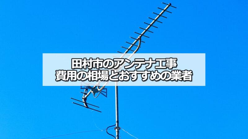 田村市のテレビアンテナ工事の費用の相場と比較・おすすめの業者