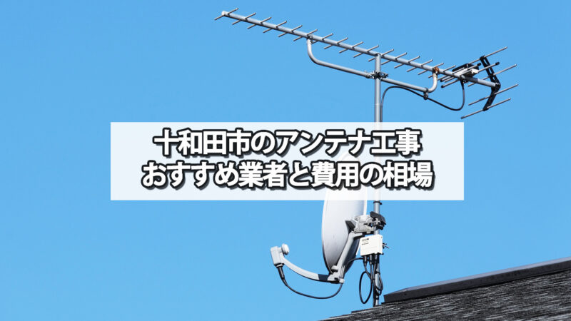 十和田市でおすすめのテレビアンテナ工事業者と費用の相場