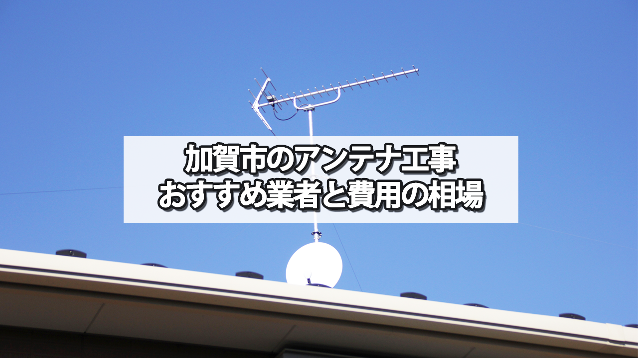 加賀市でおすすめのテレビアンテナ工事業者と費用の相場