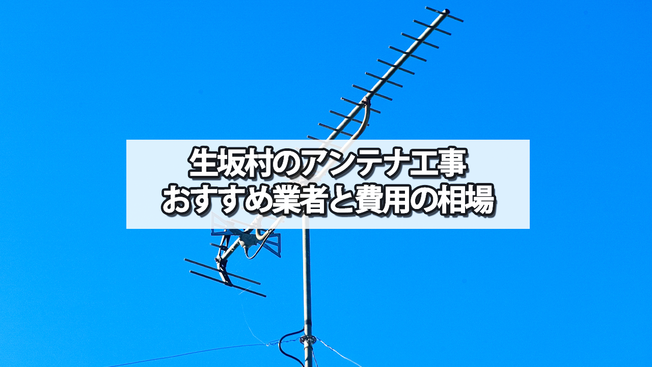東筑摩郡生坂村のテレビアンテナ工事の費用の相場と比較・おすすめの業者