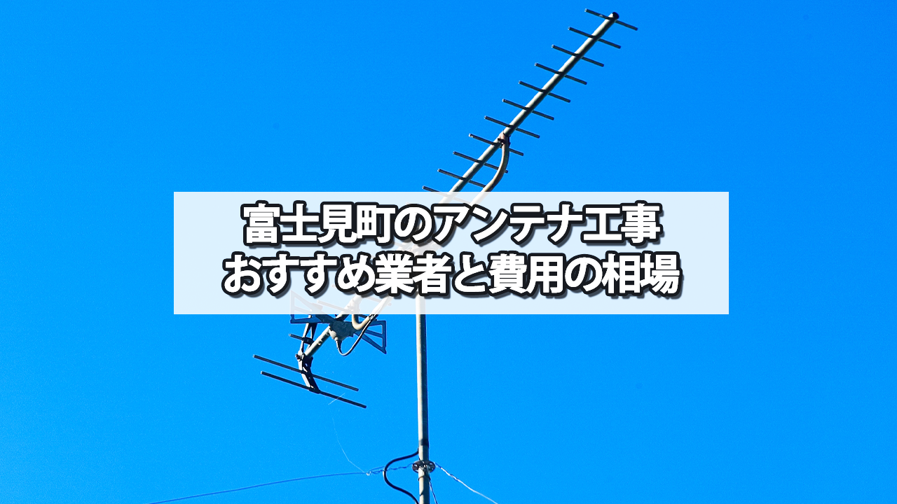 諏訪郡富士見町のテレビアンテナ工事の費用の相場と比較・おすすめの業者
