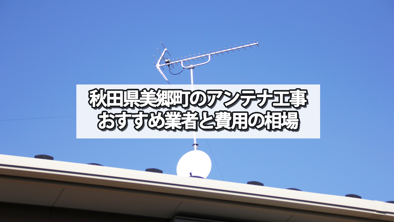 【秋田県】美郷町でおすすめのテレビアンテナ工事業者と費用の相場