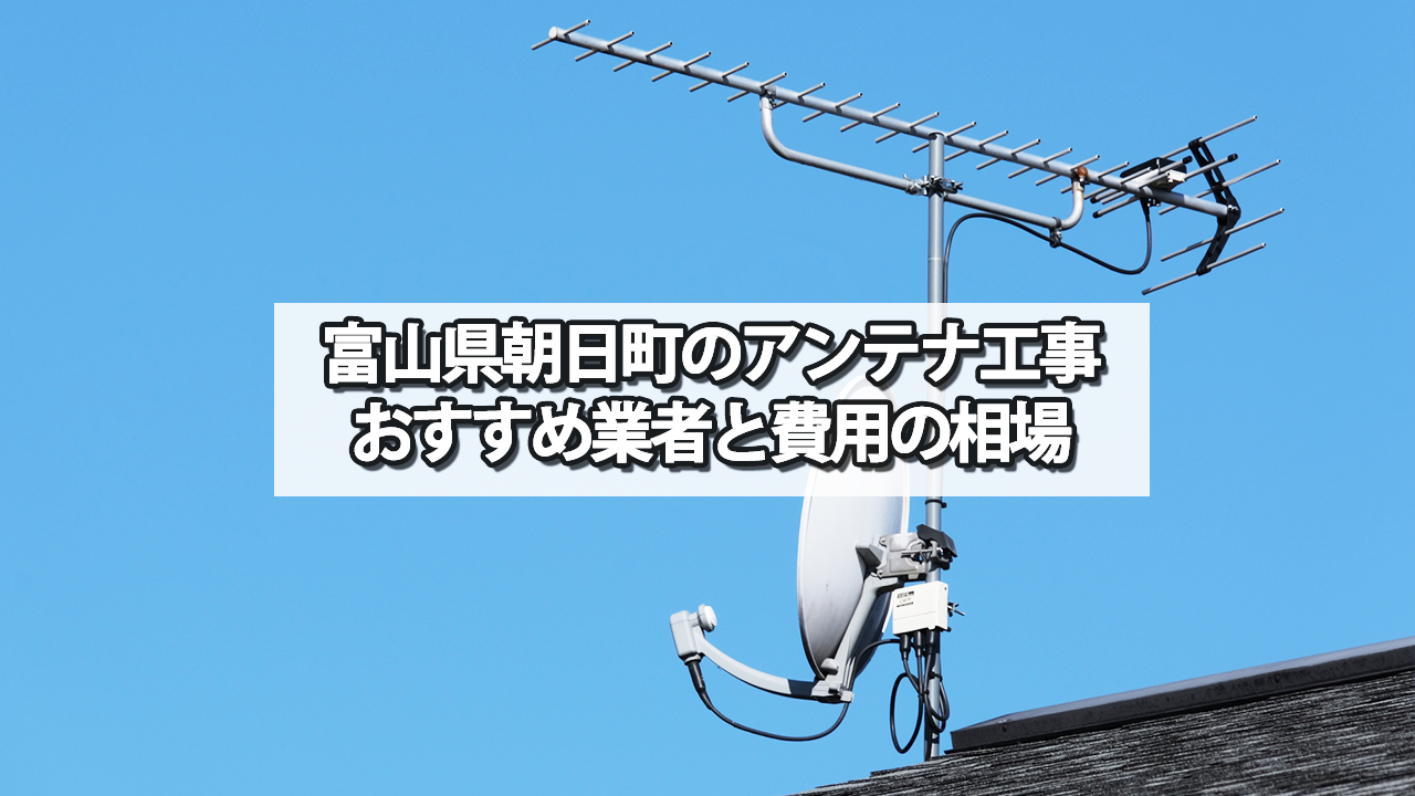 【富山県】朝日町でおすすめのテレビアンテナ工事業者と費用の相場