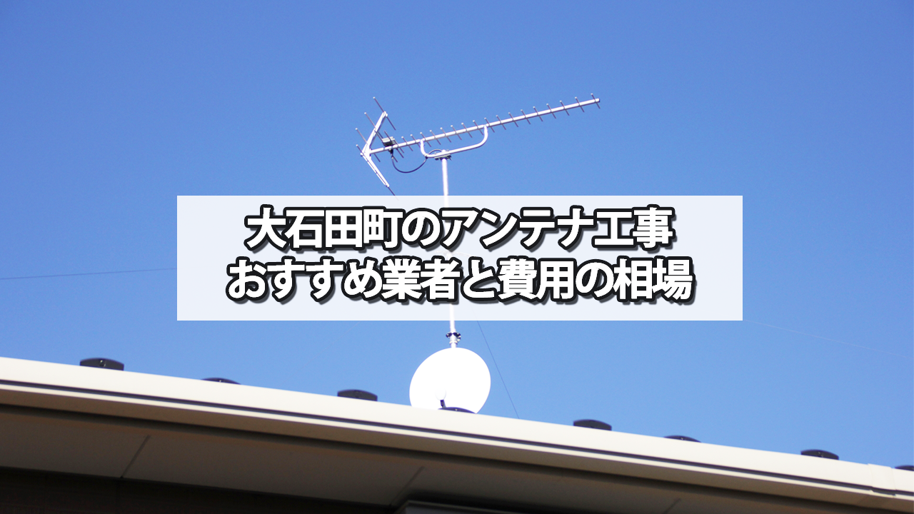 大石田町でおすすめのテレビアンテナ工事業者と費用の相場