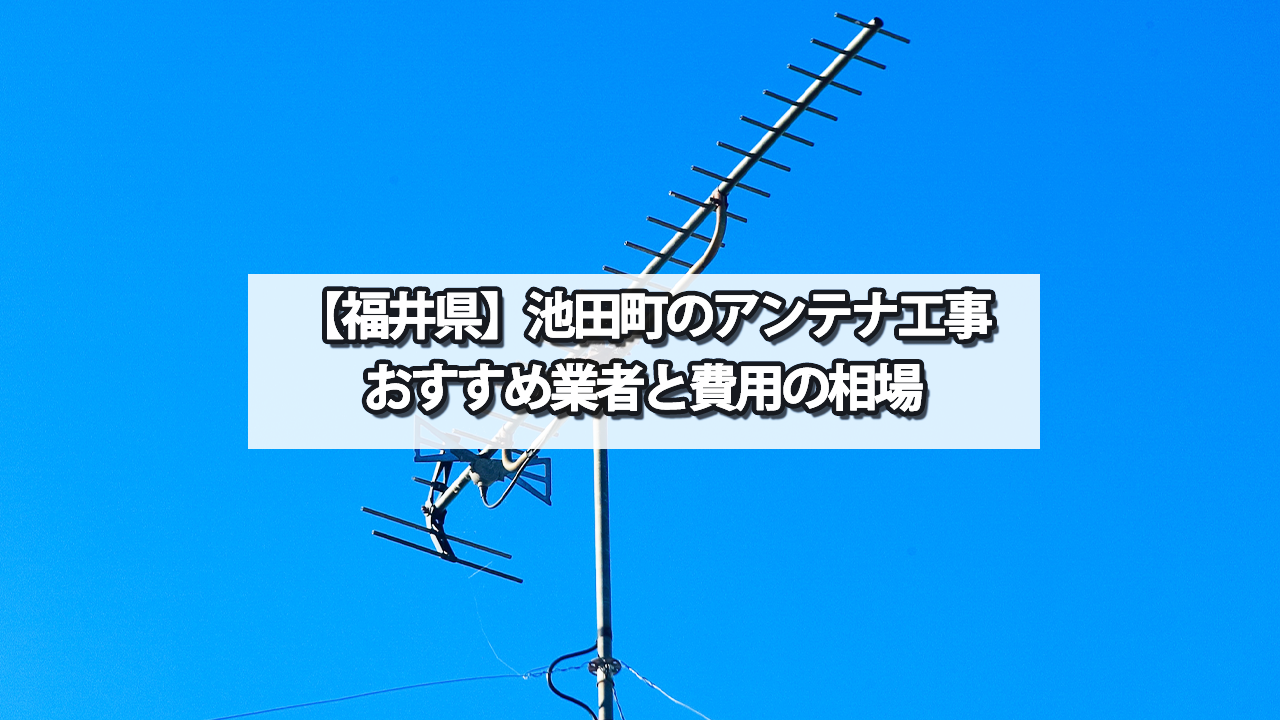 【福井県】池田町でオススメのテレビアンテナ工事業者と費用の相場