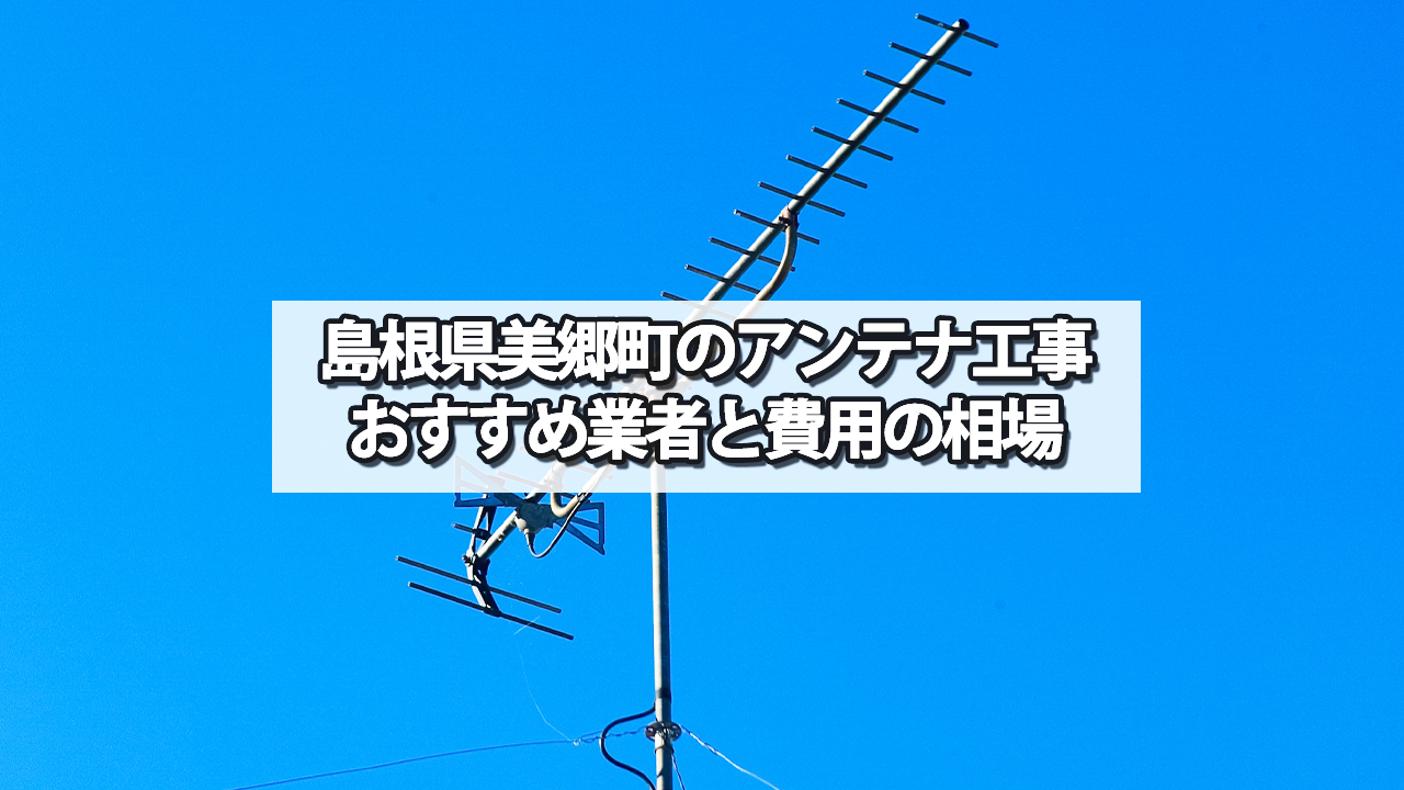 【島根県】美郷町でオススメのテレビアンテナ工事業者と費用の相場