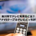 吉川市で加入できるケーブルテレビ(CATV)とアンテナ工事の料金の比較